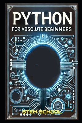 Python for Absolute Beginners: A Step-by-Step Guide to Mastering Python in 7 Days with Hands-on Projects - School, Stem