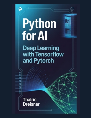 Python for AI: Deep Learning with TensorFlow and PyTorch - Dreisner, Thalric