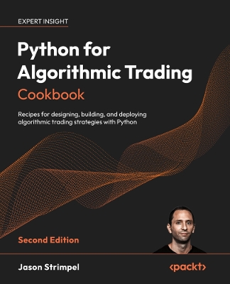 Python for Algorithmic Trading Cookbook: Recipes for designing, building, and deploying algorithmic trading strategies with Python - Strimpel, Jason