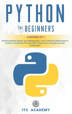 Python for Beginners: 2 Books in 1: Programming Book and Workbook. The Complete Beginner's Guide to Master Python with Practical Examples and Exercises - Academy, Itc