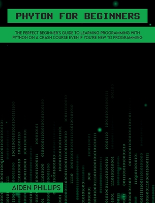 Python for Beginners: A complete beginner's guide to learning Python with a programming-based introduction and a hands-on computer coding exercise - Phillips, Aiden