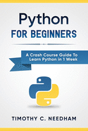Python: For Beginners A Crash Course Guide To Learn Python in 1 Week