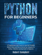 Python for Beginners: A Programming Crash Course To Learn The Principles Behind Python and How To Set Up Your Computer For Coding. A Machine Learning Guide For Beginners