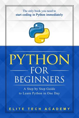 Python: For Beginners: A Smarter and Faster Way to Learn Python in One Day (Includes Hands-On Project) - Academy, Elite Tech
