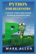 Python for Beginners: A Step-By-Step Guide on How to Program with Python