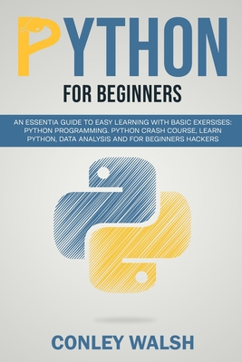Python for beginners: an essential guide to learn with basic exercises: Python programming crash course for data analysis and for beginner hakers - Walsh, Conley