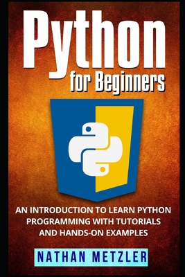 Python for Beginners: An Introduction to Learn Python Programming with Tutorials and Hands-On Examples - Metzler, Nathan