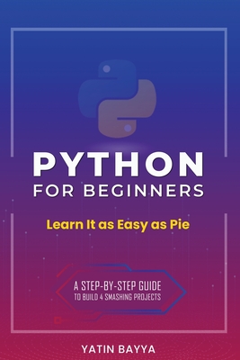 Python for Beginners: Learn It as Easy as Pie - Bayya, Yatin