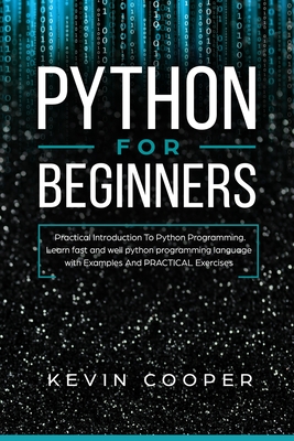 Python for Beginners: Practical Introduction to Python Programming. Learn Fast and Well Python Programming Language With Examples and Practical Exercises - Cooper, Kevin