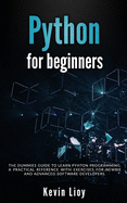 Python for Beginners: The Dummies' Guide to Learn Python Programming. A Practical Reference with Exercises for Newbies and Advanced Developers