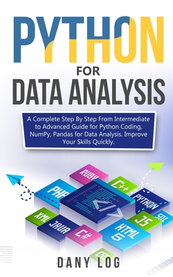 Python for Data Analysis: A Complete Step By Step From Intermediate to Advanced Guide for Python Coding, NumPy, Pandas for Data Analysis. Improve Your Skills Quickly - Log, Dany