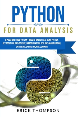 Python for Data Analysis: A Practical Guide You Can't Miss to Master Data Using Python. Key Tools for Data Science, Introducing You Into Data Manipulation, Data Visualization, Machine Learning. - Thompson, Erick