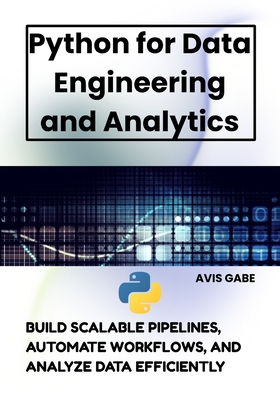 Python for Data Engineering and Analytics: Build Scalable Pipelines, Automate Workflows, and Analyze Data Efficiently - Gabe, Avis