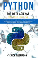 Python for Data Science: 2 Books in 1. A Practical Beginner's Guide to learn Python Programming, introducing into Data Analytics, Machine learning, Web Development, with Hands-on Projects