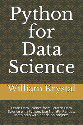 Python for Data Science: Learn Data Science from Scratch Data Science with Python. Use NumPy, Pandas, Matplotlib with hands-on projects - Krystal, William