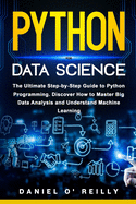 Python for Data Science: The Ultimate Step-by-Step Guide to Python Programming. Discover How to Master Big Data Analysis and Understand Machine Learning