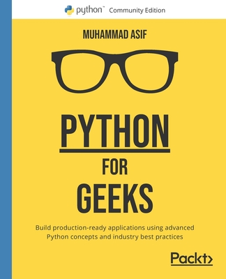 Python for Geeks: Build production-ready applications using advanced Python concepts and industry best practices - Asif, Muhammad