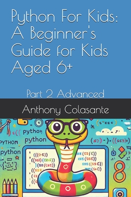Python For Kids: A Beginner's Guide for Kids Aged 6+: Part 2 Advanced - Colasante, Anthony