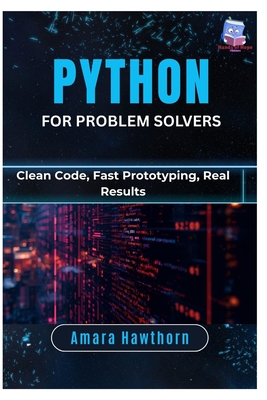 Python for Problem Solvers: Clean Code, Fast Prototyping, Real Results - Hawthorn, Amara