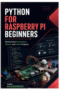 Python for Raspberry Pi Beginners: Build Useful Automation, Sensor, and Home Projects