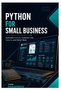 Python for Small Business: Automate Invoices, Customer Lists, Reports, and Admin Work