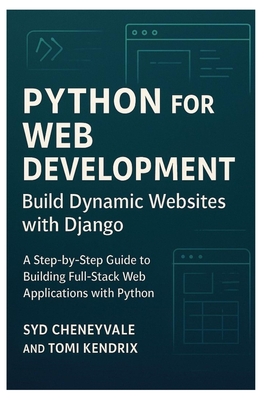 Python for Web Development: BUILD DYNAMIC WEBSITES WITH DJANGO: A Step-by-Step Guide to Building Full-Stack Web Applications with Python - Kendrix, Tomi, and Cheneyvale, Syd