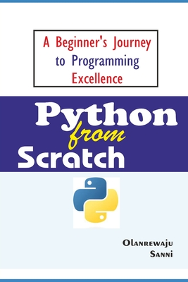 Python From Scratch: A Beginner's Journey to Programming Excellence - Sanni, Olanrewaju