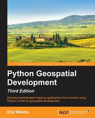 Python Geospatial Development: Develop sophisticated mapping applications from scratch using Python 3 tools for geospatial development - Westra, Erik