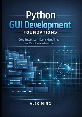 Python GUI Development Foundations: Core Interfaces, Event Handling, and Real Time Interaction - Ming, Alex