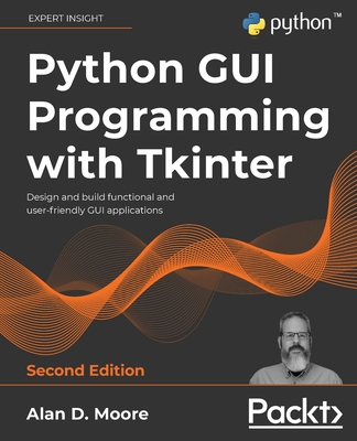 Python GUI Programming with Tkinter: Design and build functional and user-friendly GUI applications, 2nd Edition - Moore, Alan D.