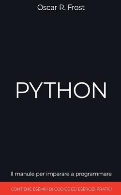 Python: Il manuale per imparare a programmare. Contiene esempi di codice ed esercizi pratici. - Frost, Oscar R