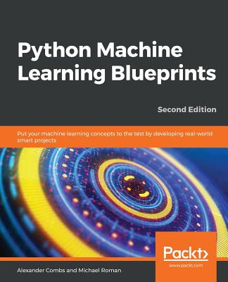 Python Machine Learning Blueprints: Put your machine learning concepts to the test by developing real-world smart projects - Combs, Alexander, and Chhajed, Saurabh, and Roman, Michael