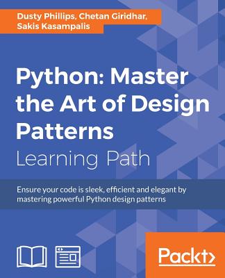 Python: Master the Art of Design Patterns - Phillips, Dusty, and Giridhar, Chetan, and Kasampalis, Sakis