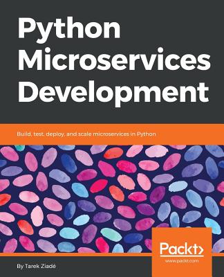 Python Microservices Development: Build, test, deploy, and scale microservices in Python - Ziad�, Tarek