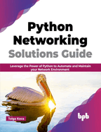 Python Networking Solutions Guide: Leverage the Power of Python to Automate and Maintain Your Network Environment