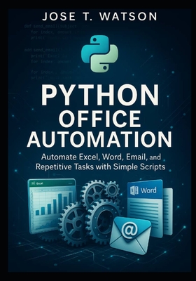 Python Office Automation: Automate Excel, Word, Email, and Repetitive Tasks with Simple Scripts - T Watson, Jose