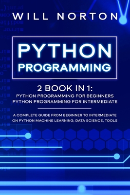 Python Programming: 2 book in 1: A complete guide from beginner to intermediate on python machine learning, data science, tools - Norton, Will