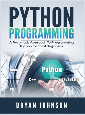 Python Programming: A Pragmatic Approach To Programming Python for Total Beginners - Johnson, Bryan