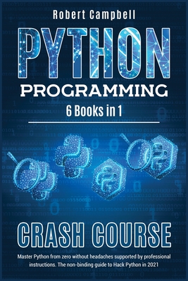 Python Programming Crash Course: Master Python From Zero Without Headaches Supported by Professional Instructions. The Non-Binding Guide to Hack Python in 2021. - Campbell, Robert