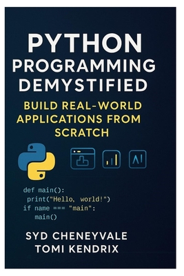 Python Programming Demystified: BUILD REAL-WORLD APPLICATIONS FROM SCRATCH: A Step-by-Step Guide to Mastering Python for Developers - Kendrix, Tomi, and Cheneyvale, Syd