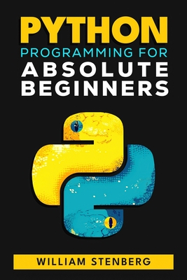 Python Programming for Absolute Beginners: Learn Python Fast with Real-World Examples and Practical Exercises - Your Essential Guide to Confident Coding and Kickstarting Your Tech Career! - Stenberg, William