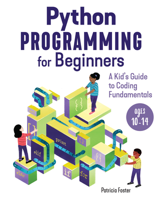 Python Programming for Beginners: A Kid's Guide to Coding Fundamentals - Foster, Patricia