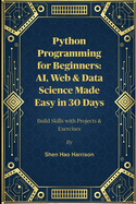 Python Programming for Beginners: AI, Web & Data Science Made Easy in 30 Days: Build Skills with Projects & Exercises