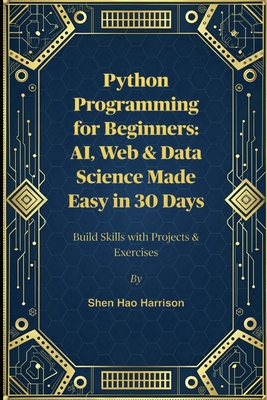 Python Programming for Beginners: AI, Web & Data Science Made Easy in 30 Days: Build Skills with Projects & Exercises - Harrison, Shen Hao