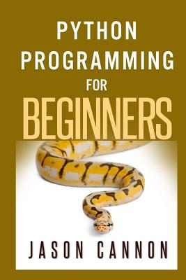 Python Programming for Beginners: An Introduction to the Python Computer Language and Computer Programming - Cannon, Jason