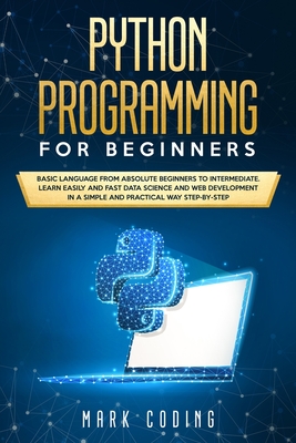 Python Programming for Beginners: Basic Language from Absolute Beginners to Intermediate. Learn Easily and Fast Data Science and Web Development in a Simple and Practical Way Step-by-Step - Coding, Mark