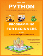 Python Programming For Beginners In 2021: Learn Python In 5 Days With Step By Step Guidance, Hands-on Exercises And Solution (Fun Tutorial For Novice Programmers)