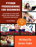Python Programming For Beginners: Learn Python In 5 Days with Step-By-Step Guidance, Hands-On Exercises And Solution