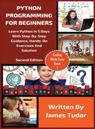 Python Programming for Beginners: Learn Python in 5 Days with Step-By-Step Guidance, Hands-On Exercises and Solution