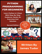 Python Programming For Beginners: Learn Python In 5 Days with Step-By-Step Guidance, Hands-On Exercises And Solution